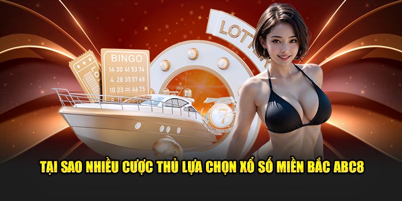 Tại sao nhiều cược thủ lựa chọn xổ số miền Bắc ABC8